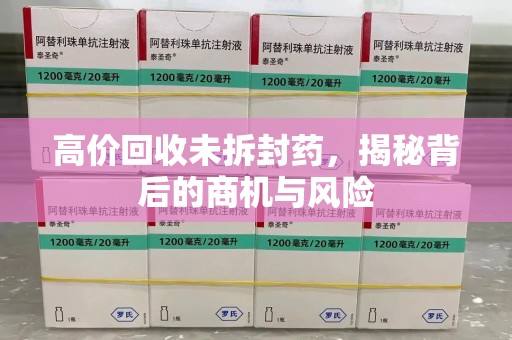 廊坊高价回收未拆封药，揭秘背后的商机与风险
