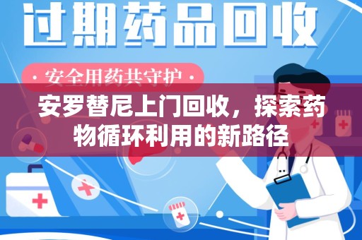 廊坊安罗替尼上门回收，探索药物循环利用的新路径