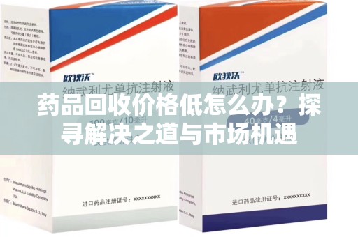 廊坊药品回收价格低怎么办？探寻解决之道与市场机遇