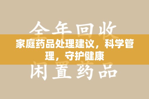 廊坊家庭药品处理建议，科学管理，守护健康