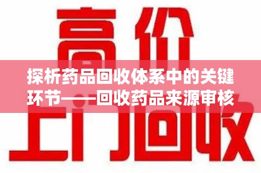 廊坊探析药品回收体系中的关键环节——回收药品来源审核