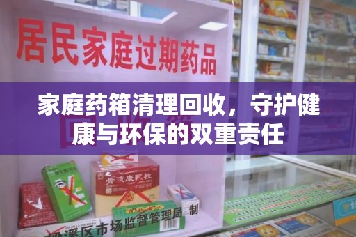廊坊家庭药箱清理回收，守护健康与环保的双重责任