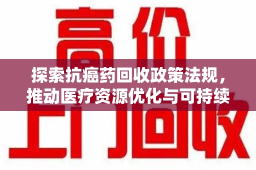 廊坊探索抗癌药回收政策法规，推动医疗资源优化与可持续发展