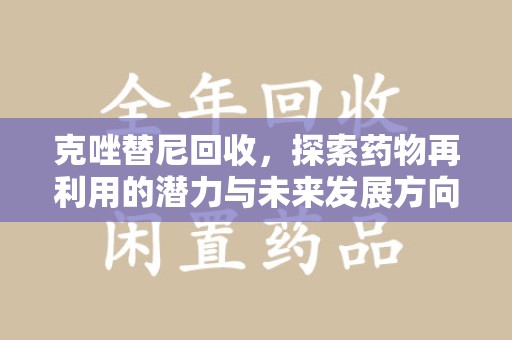 廊坊克唑替尼回收，探索药物再利用的潜力与未来发展方向