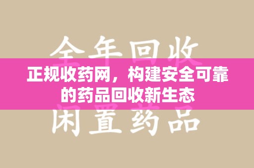 廊坊正规收药网，构建安全可靠的药品回收新生态